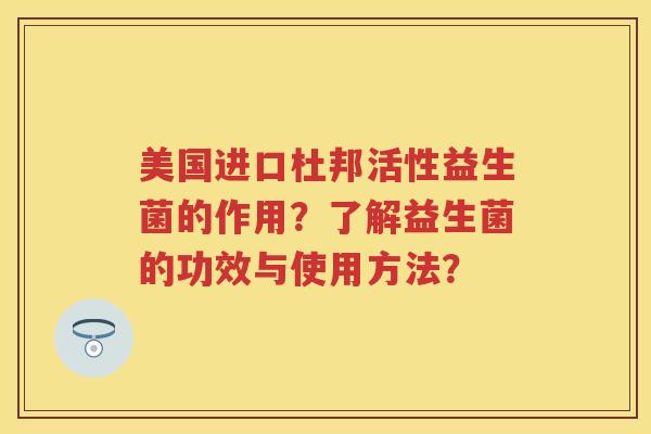 美国进口杜邦活性益生菌的作用?了解益生菌的功效与使用方法? 美国进口杜邦活性益生菌的作用?了解益生菌的功效与使用方法?