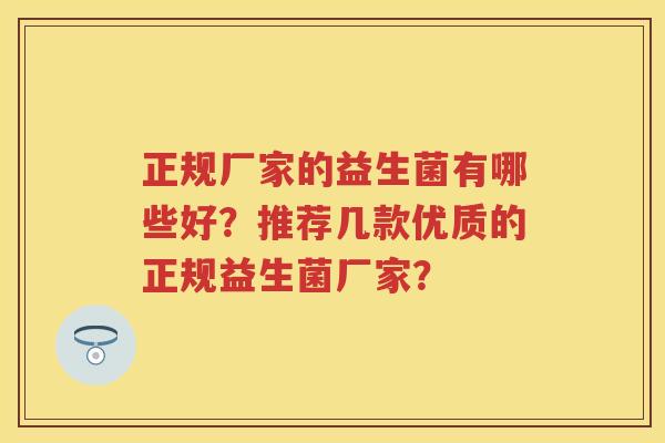 正规厂家的益生菌有哪些好?推荐几款优质的正规益生菌厂家? 正规厂家的益生菌有哪些好?推荐几款优质的正规益生菌厂家?