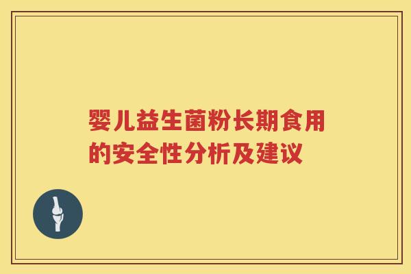 婴儿益生菌粉长期食用的安全性分析及建议 婴儿益生菌粉长期食用的安全性分析及建议
