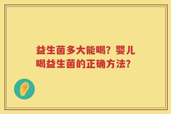益生菌多大能喝?婴儿喝益生菌的正确方法? 益生菌多大能喝?婴儿喝益生菌的正确方法?