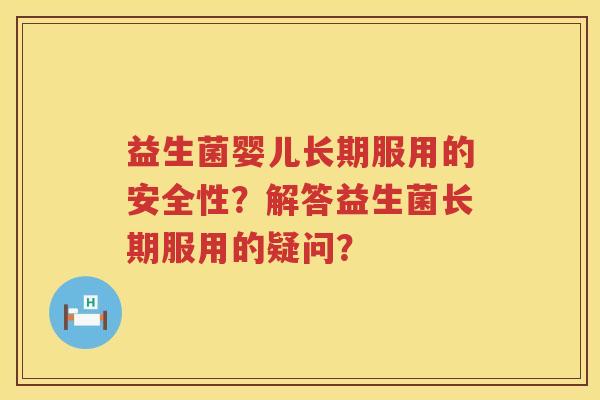 益生菌婴儿长期服用的安全性？解答益生菌长期服用的疑问？
