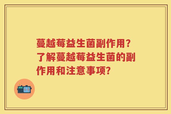 蔓越莓益生菌副作用?了解蔓越莓益生菌的副作用和注意事项? 蔓越莓益生菌副作用?了解蔓越莓益生菌的副作用和注意事项?