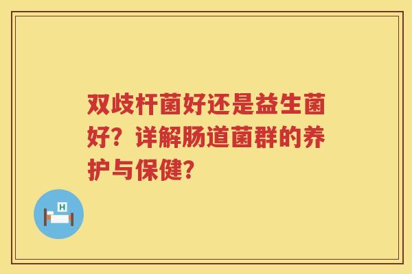 双歧杆菌好还是益生菌好？详解肠道菌群的养护与保健？