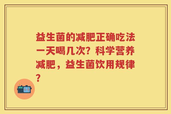 益生菌的正确吃法一天喝几次?科学营养,益生菌饮用规律? 益生菌的正确吃法一天喝几次?科学营养,益生菌饮用规律?