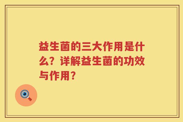益生菌的三大作用是什么?详解益生菌的功效与作用? 益生菌的三大作用是什么?详解益生菌的功效与作用?
