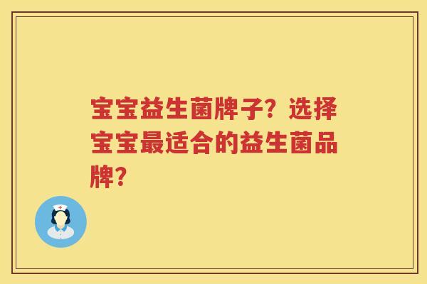 宝宝益生菌牌子?选择宝宝适合的益生菌品牌? 宝宝益生菌牌子?选择宝宝适合的益生菌品牌?