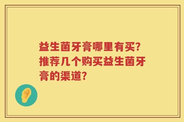 益生菌牙膏哪里有买？推荐几个购买益生菌牙膏的渠道？