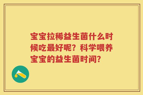 宝宝拉稀益生菌什么时候吃好呢?科学喂养宝宝的益生菌时间? 宝宝拉稀益生菌什么时候吃好呢?科学喂养宝宝的益生菌时间?