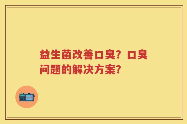益生菌改善?问题的解决方案? 益生菌改善?问题的解决方案?