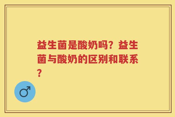 益生菌是酸奶吗?益生菌与酸奶的区别和联系? 益生菌是酸奶吗?益生菌与酸奶的区别和联系?