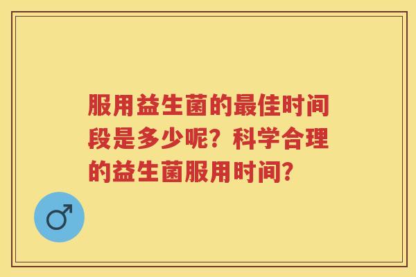 服用益生菌的佳时间段是多少呢?科学合理的益生菌服用时间? 服用益生菌的佳时间段是多少呢?科学合理的益生菌服用时间?