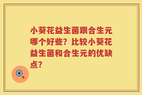 小葵花益生菌跟合生元哪个好些？比较小葵花益生菌和合生元的优缺点？
