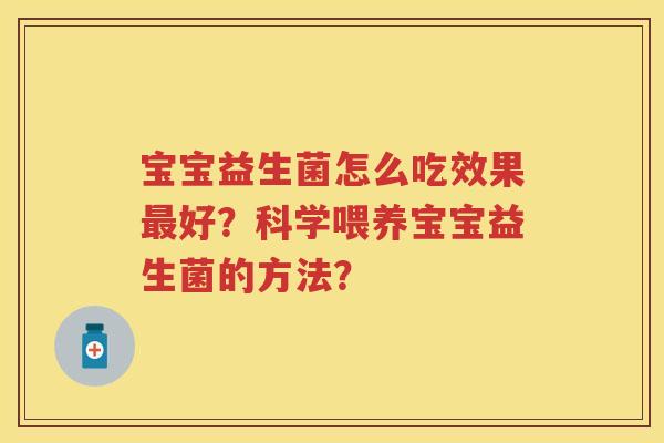 宝宝益生菌怎么吃效果好？科学喂养宝宝益生菌的方法？