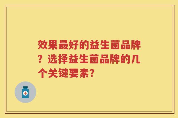 效果好的益生菌品牌？选择益生菌品牌的几个关键要素？