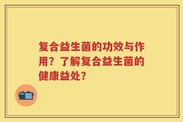 复合益生菌的功效与作用？了解复合益生菌的健康益处？