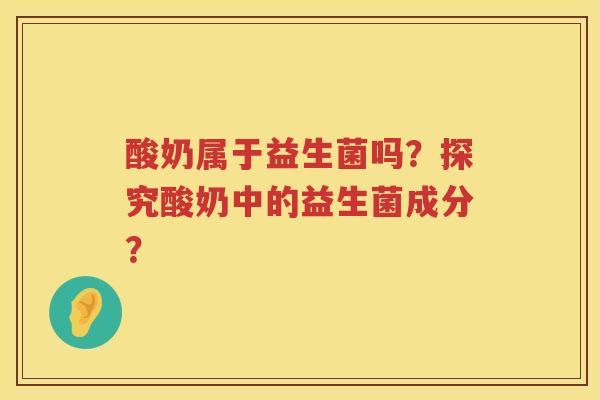 酸奶属于益生菌吗?探究酸奶中的益生菌成分? 酸奶属于益生菌吗?探究酸奶中的益生菌成分?