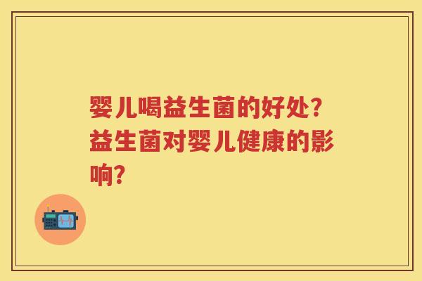 婴儿喝益生菌的好处？益生菌对婴儿健康的影响？
