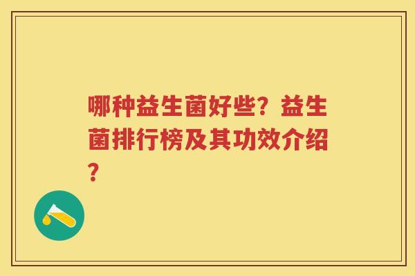 哪种益生菌好些?益生菌排行榜及其功效介绍? 哪种益生菌好些?益生菌排行榜及其功效介绍?