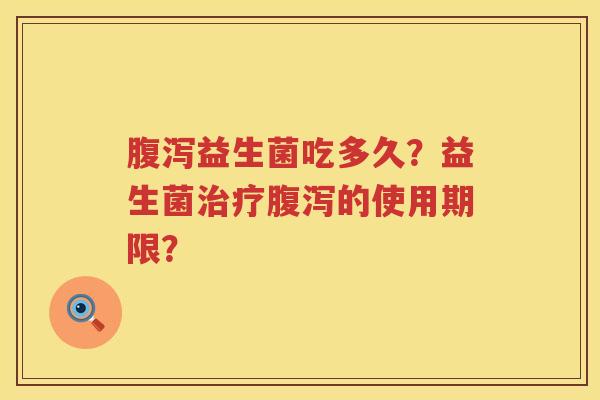 益生菌吃多久?益生菌的使用期限? 益生菌吃多久?益生菌的使用期限?