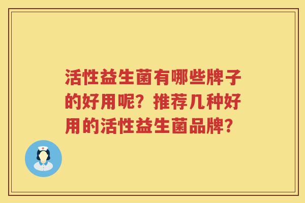 活性益生菌有哪些牌子的好用呢?推荐几种好用的活性益生菌品牌? 活性益生菌有哪些牌子的好用呢?推荐几种好用的活性益生菌品牌?