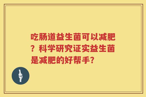吃肠道益生菌可以?科学研究证实益生菌是的好帮手? 吃肠道益生菌可以?科学研究证实益生菌是的好帮手?