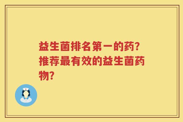益生菌排名第一的药?推荐有效的益生菌? 益生菌排名第一的药?推荐有效的益生菌?