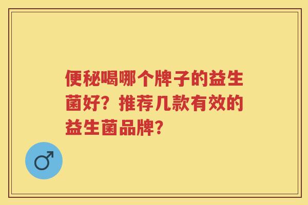 喝哪个牌子的益生菌好?推荐几款有效的益生菌品牌? 喝哪个牌子的益生菌好?推荐几款有效的益生菌品牌?