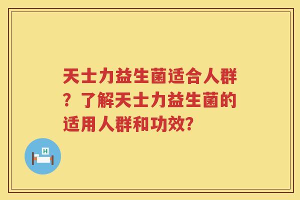天士力益生菌适合人群？了解天士力益生菌的适用人群和功效？