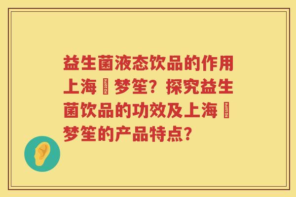 益生菌液态饮品的作用上海巿梦笙？探究益生菌饮品的功效及上海巿梦笙的产品特点？