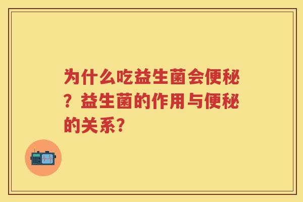 为什么吃益生菌会？益生菌的作用与的关系？