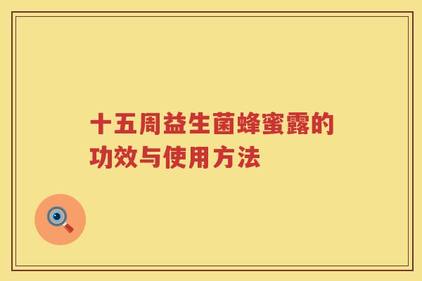 十五周益生菌蜂蜜露的功效与使用方法 十五周益生菌蜂蜜露的功效与使用方法