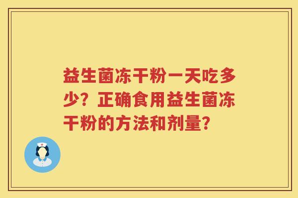 益生菌冻干粉一天吃多少?正确食用益生菌冻干粉的方法和剂量? 益生菌冻干粉一天吃多少?正确食用益生菌冻干粉的方法和剂量?