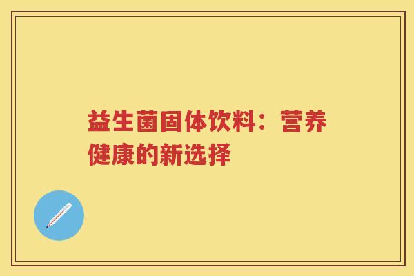 益生菌固体饮料:营养健康的新选择 益生菌固体饮料:营养健康的新选择