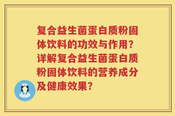 复合益生菌蛋白质粉固体饮料的功效与作用?详解复合益生菌蛋白质粉固体饮料的营养成分及健康效果? 复合益生菌蛋白质粉固体饮料的功效与作用?详解复合益生菌蛋白质粉固体饮料的营养成分及健康效果?