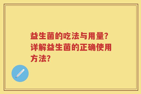 益生菌的吃法与用量?详解益生菌的正确使用方法? 益生菌的吃法与用量?详解益生菌的正确使用方法?