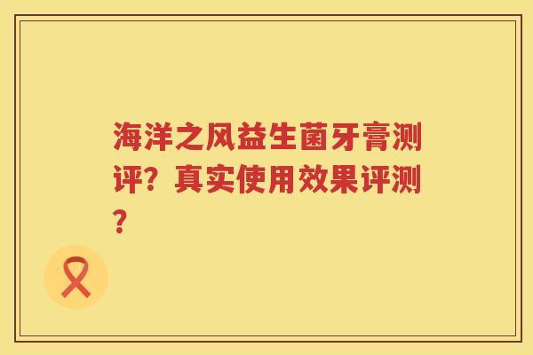 海洋之风益生菌牙膏测评？真实使用效果评测？