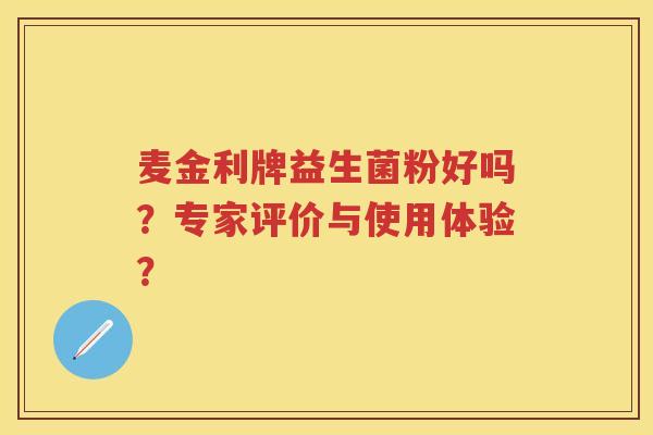 麦金利牌益生菌粉好吗?专家评价与使用体验? 麦金利牌益生菌粉好吗?专家评价与使用体验?