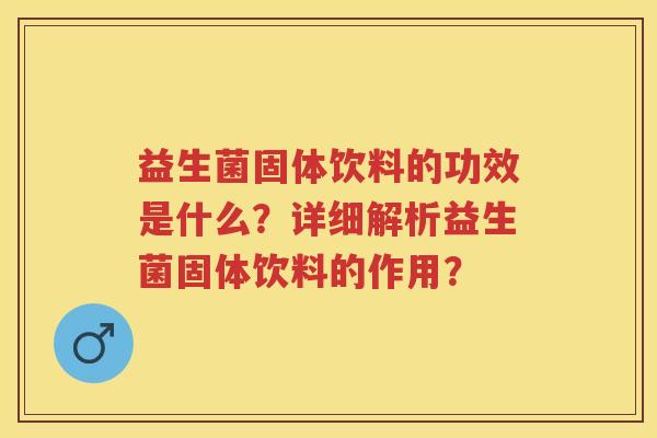 益生菌固体饮料的功效是什么？详细解析益生菌固体饮料的作用？