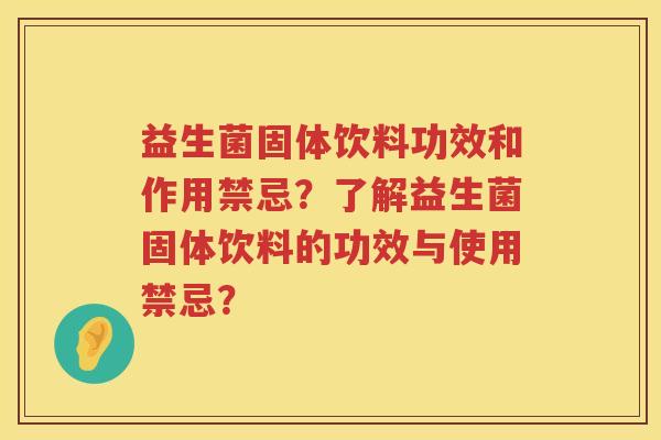 益生菌固体饮料功效和作用禁忌？了解益生菌固体饮料的功效与使用禁忌？