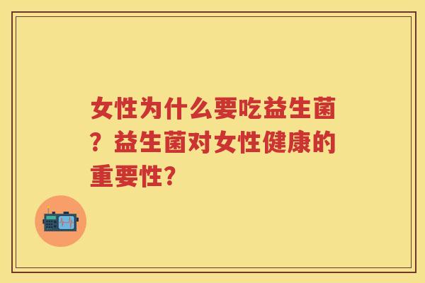 女性为什么要吃益生菌？益生菌对女性健康的重要性？