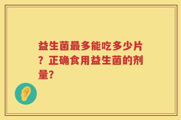 益生菌多能吃多少片？正确食用益生菌的剂量？