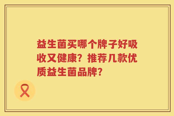 益生菌买哪个牌子好吸收又健康？推荐几款优质益生菌品牌？