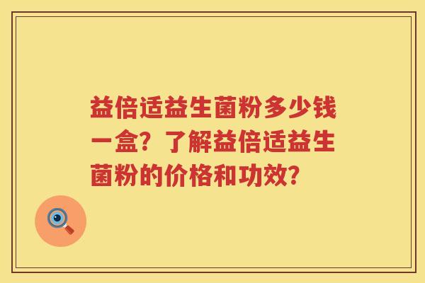 益倍适益生菌粉多少钱一盒?了解益倍适益生菌粉的价格和功效? 益倍适益生菌粉多少钱一盒?了解益倍适益生菌粉的价格和功效?