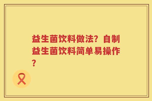 益生菌饮料做法？自制益生菌饮料简单易操作？