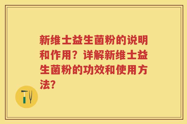 新维士益生菌粉的说明和作用？详解新维士益生菌粉的功效和使用方法？