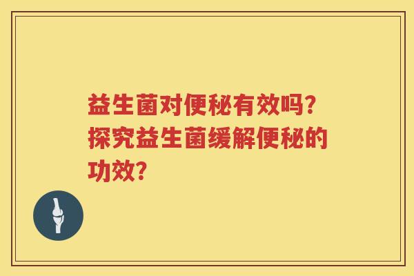 益生菌对有效吗?探究益生菌缓解的功效? 益生菌对有效吗?探究益生菌缓解的功效?