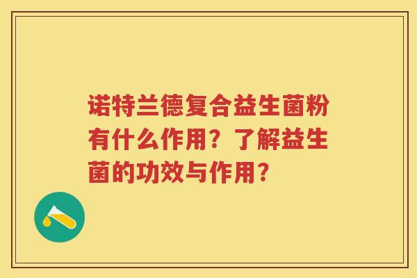 诺特兰德复合益生菌粉有什么作用？了解益生菌的功效与作用？
