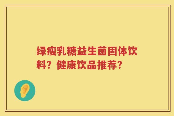 绿瘦乳糖益生菌固体饮料？健康饮品推荐？