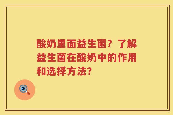 酸奶里面益生菌？了解益生菌在酸奶中的作用和选择方法？