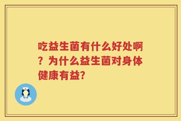吃益生菌有什么好处啊？为什么益生菌对身体健康有益？